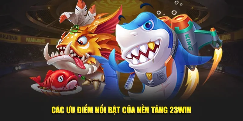 Các ưu điểm nổi bật của nền tảng 23win