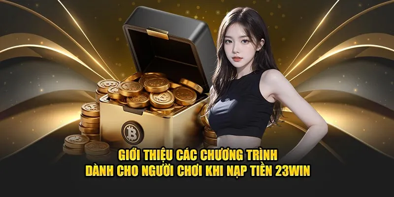 Giới thiệu các chương trình dành cho người chơi khi nạp tiền 23win