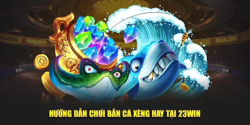 Hướng dẫn chơi bắn cá xèng hay tại 23win