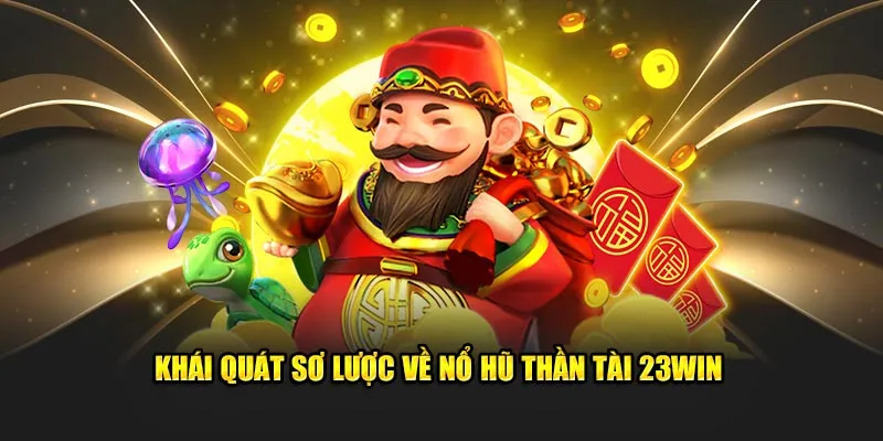 Khái quát sơ lược về Nổ hũ Thần Tài 23Win 