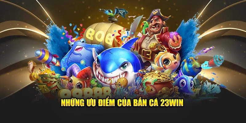 Những ưu điểm của bắn cá 23Win  