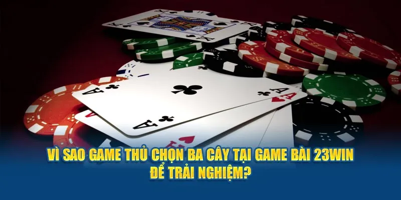 Vì sao game thủ chọn ba cây tại game bài 23Win để trải nghiệm?