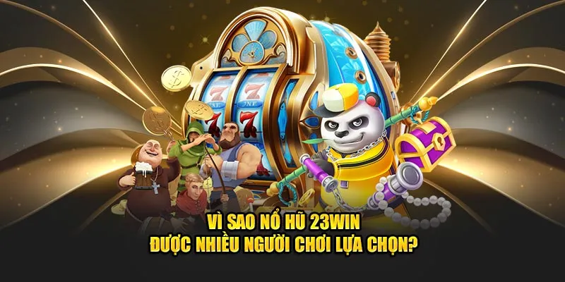 Vì sao nổ hũ 23Win được nhiều người chơi lựa chọn?